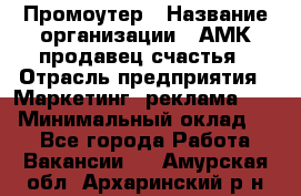 Промоутер › Название организации ­ АМК продавец счастья › Отрасль предприятия ­ Маркетинг, реклама, PR › Минимальный оклад ­ 1 - Все города Работа » Вакансии   . Амурская обл.,Архаринский р-н